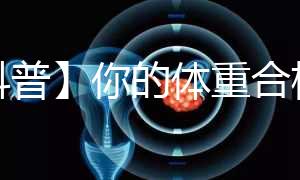 【科普】你的體重合格了嗎？