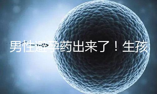 男性避孕藥出來了!生孩子已經夠辛苦了讓男人來好好避孕吧