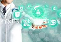 石家莊婦產醫院宣布無痛轉剖腹產費用，附2024價格表