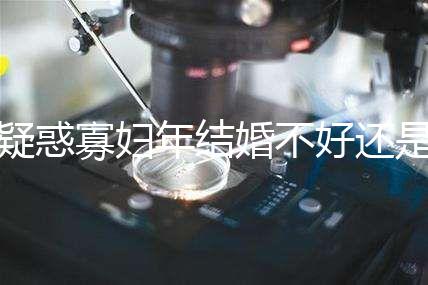 疑惑寡婦年結(jié)婚不好還是本命年結(jié)婚不好看，一篇文章揭示答案