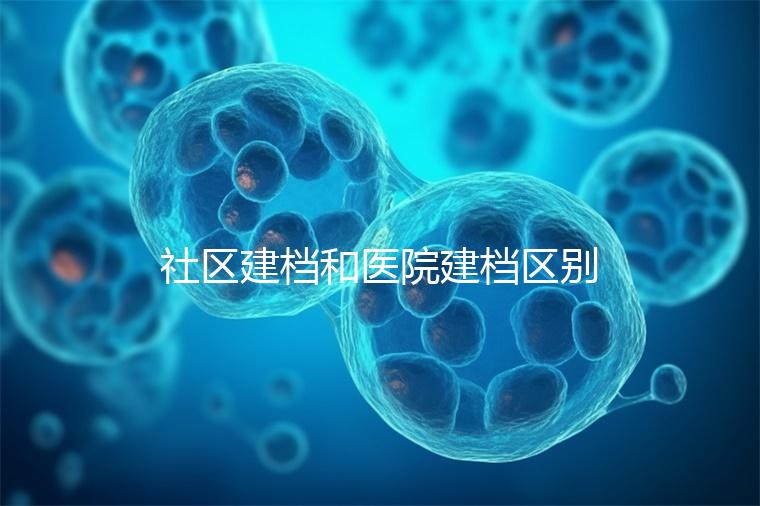 社區(qū)建檔和醫(yī)院建檔區(qū)別不大，預(yù)約掛號(hào)、抽血樣都不少