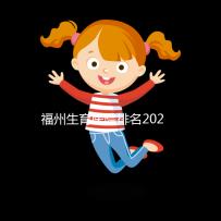 福州生育醫(yī)院排名2024,900醫(yī)院,福建婦幼便宜安全