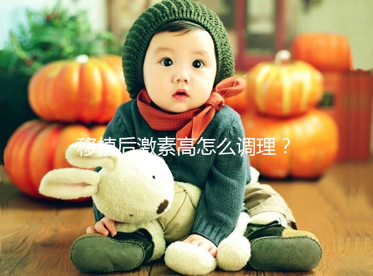 移植后激素高怎么調理？3招完美解決，趕緊get起來！