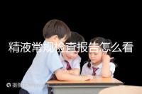 精液常規檢查報告怎么看？教你4分鐘看懂各項指標