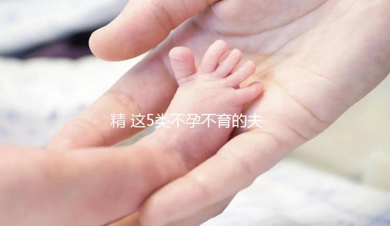 精 這5類不孕不育的夫妻，看看試管嬰兒的五個步驟，了解詳細助好孕