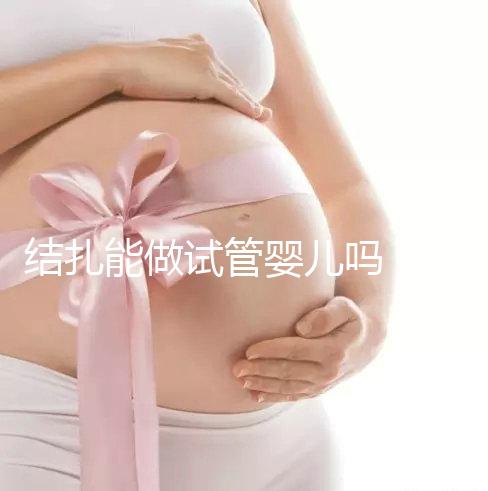 結扎能做試管嬰兒嗎（結扎能做試管嬰兒嗎女性？）
