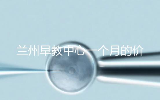 蘭州早教中心一個月的價格,哪個教學質量好才是最重要的