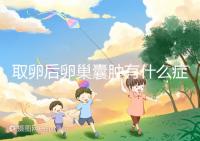 取卵后卵巢囊腫有什么癥狀?出現這些反應暗示已中招