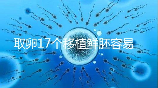 取卵17個移植鮮胚容易失敗有原因,沒腹水試管成功率才高