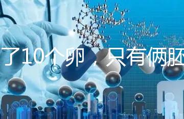 取了10個卵，只有倆胚胎？卵都去哪了？