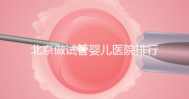 北京做試管嬰兒醫(yī)院排行榜,這十家是選擇之一