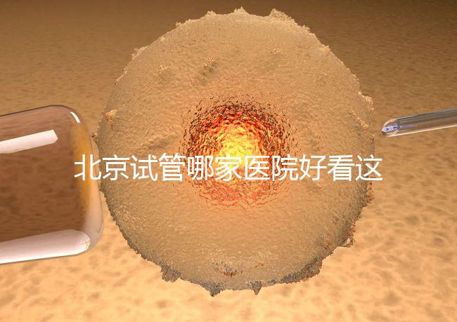 北京試管哪家醫(yī)院好看這，303醫(yī)院、北醫(yī)三院值得推薦