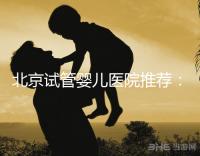 北京試管嬰兒醫院推薦：費用、成功率、流程一覽
