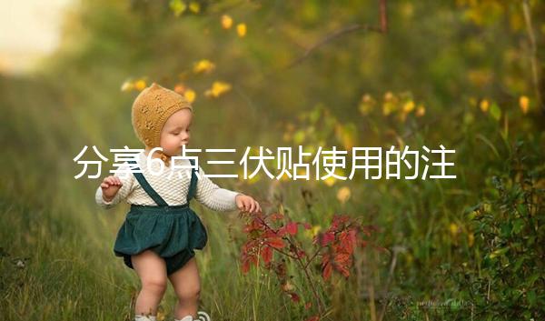 分享6點三伏貼使用的注意事項，貼久了你知道怎么辦嗎