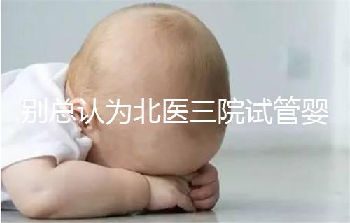 別總認為北醫三院試管嬰兒成功率高！“抱娃率”才更有意義