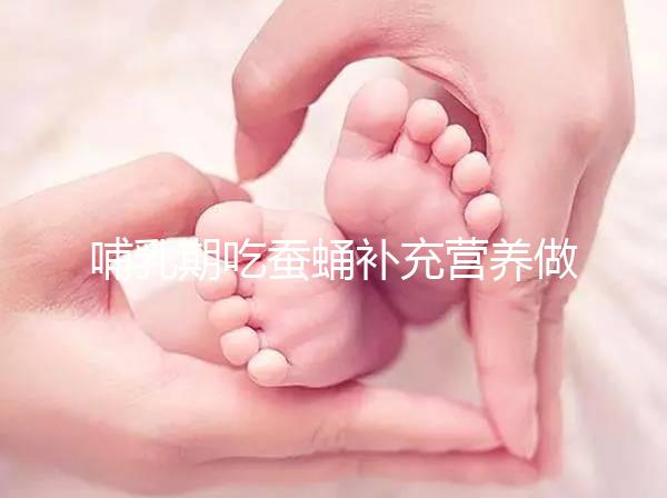 哺乳期吃蠶蛹補充營養做法多，油炸、清蒸還能炒著吃