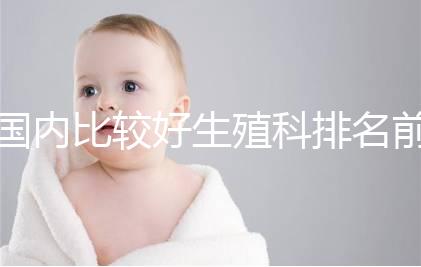 國(guó)內(nèi)比較好生殖科排名前5名,3家熱門(mén)三代試管醫(yī)院極力推薦
