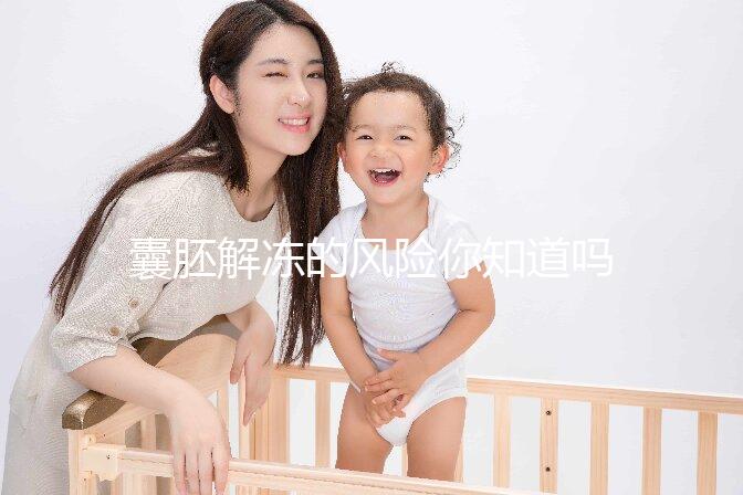 囊胚解凍的風(fēng)險(xiǎn)你知道嗎？降級or升級真不是運(yùn)氣