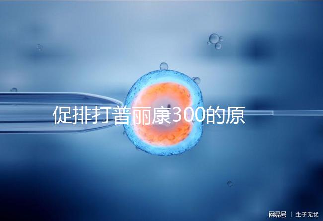 促排打普麗康300的原因是什么？不要還是不造的看卵巢怎么知道？