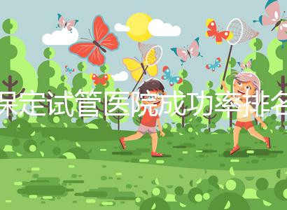 保定試管醫院成功率排名，來看看你pick的助孕機構上榜沒