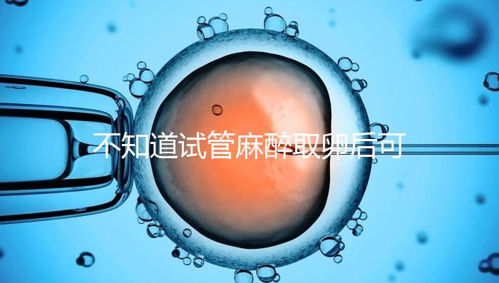 不知道試管麻醉取卵后可否吃薯片?看完注意事項便明了