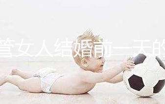 不管女人結婚前一天的宴會叫什么,該怎么辦才是關鍵