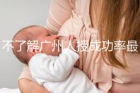 不了解廣州人授成功率最高的醫(yī)院是哪家收藏，榜首可達(dá)45%