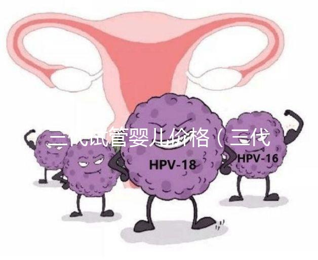 三代試管嬰兒價格(三代試管嬰兒價格多少)