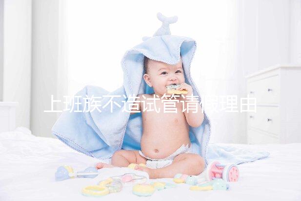 上班族不造試管請假理由咋寫戳，怎么向單位請假攻略在這