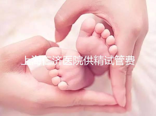 上海仁濟(jì)醫(yī)院供精試管費(fèi)用整理，每一流程收費(fèi)明細(xì)這都有