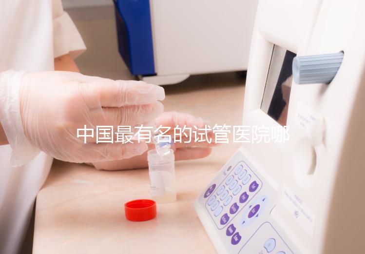 中國最有名的試管醫(yī)院哪家好？看完本文就知道了