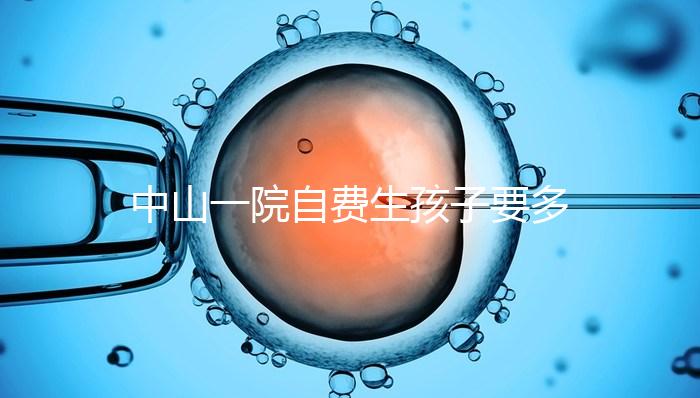 中山一院自費生孩子要多少錢才能揭秘？看完能不能報銷？