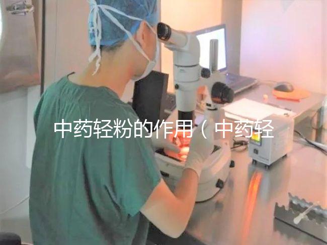 中藥輕粉的作用(中藥輕粉的作用和應用)
