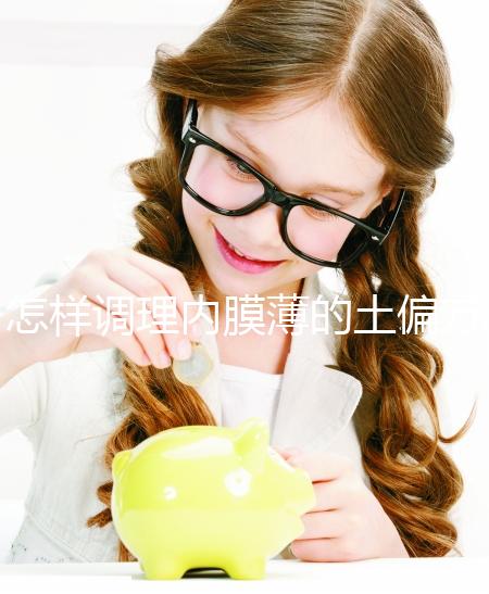 怎樣調理內膜薄的土偏方來了，吃什么藥效果佳一文說清