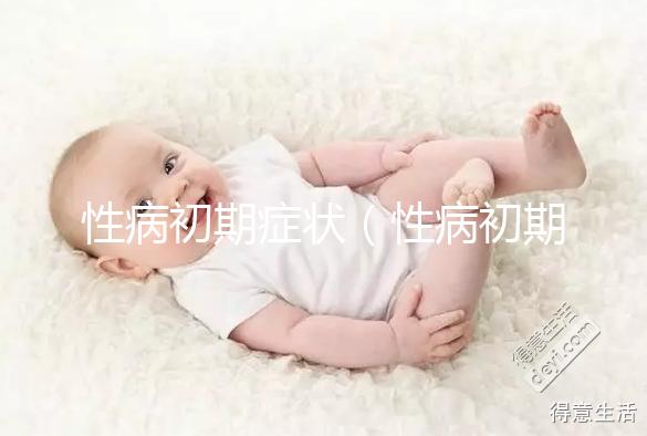 性病初期癥狀（性病初期癥狀男有什么表現(xiàn)）