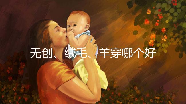 無創(chuàng)、絨毛、羊穿哪個好？先分清區(qū)別再做選擇