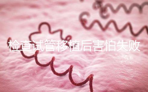 檢查試管移植后害怕失敗的異常情況準(zhǔn)備懷孕的夫婦可以快速觀看