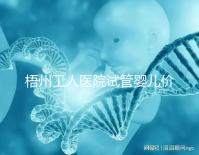 梧州工人醫院試管嬰兒價格真不貴,想報銷助孕費用進來看看