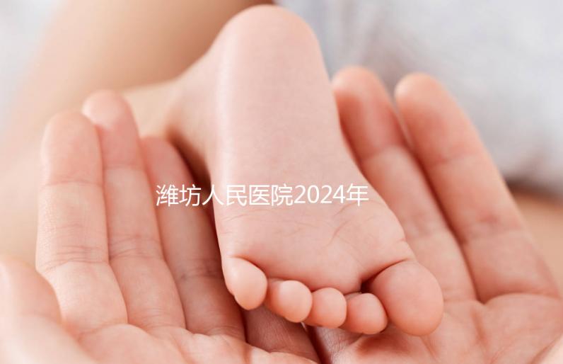 濰坊人民醫院2024年第二代試管成功率超過一半！關鍵助孕費用合理