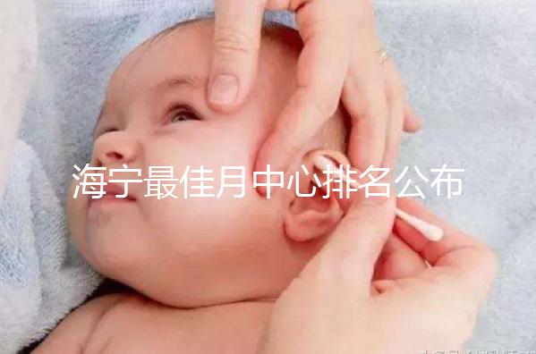 海寧最佳月中心排名公布，2024年新增了幾家