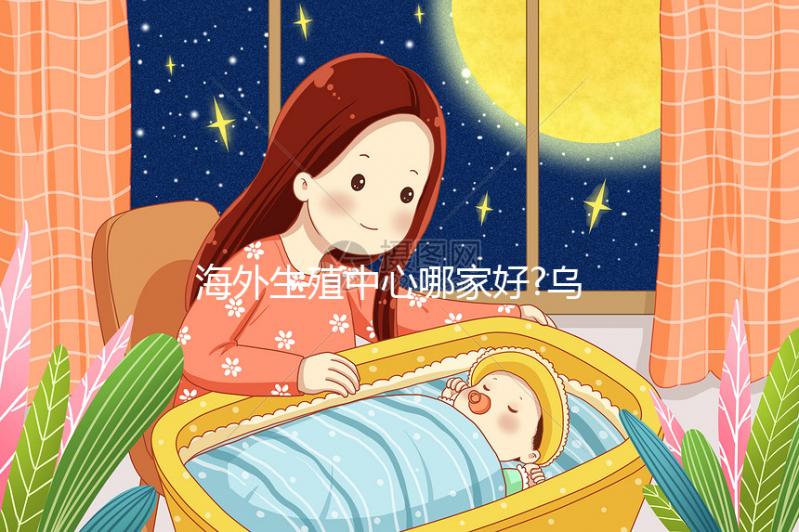 海外生殖中心哪家好?烏克蘭試管嬰兒這7大醫(yī)院提前看