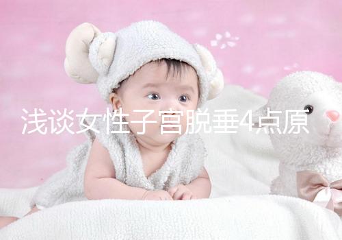 淺談女性子宮脫垂4點原因，科學預防從一個小動作開始