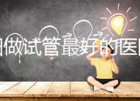 沈陽做試管最好的醫院排名 哪個醫院成功率高