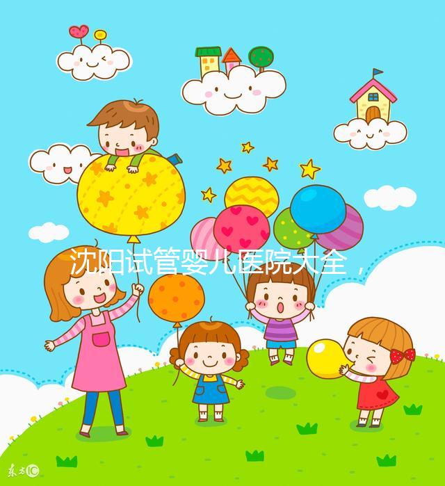 沈陽試管嬰兒醫(yī)院大全,2024精華,盛京醫(yī)院助孕指南