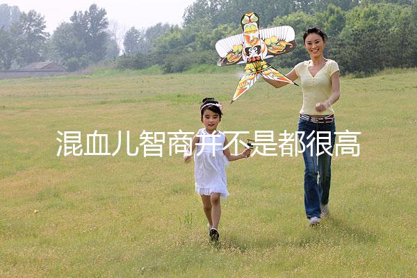 混血兒智商并不是都很高，基因優(yōu)勢只是謠言