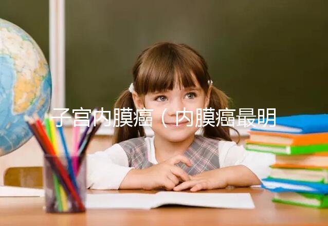 子宮內(nèi)膜癌(內(nèi)膜癌最明顯三個信號)