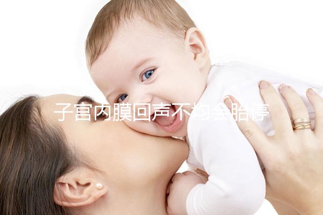子宮內(nèi)膜回聲不均會(huì)胎停？試管嬰兒多次移植失敗怎么辦？