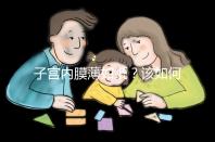 子宮內膜薄如紙？該如何調理實現好孕？