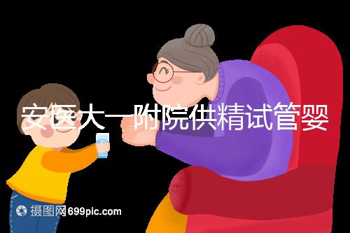 安醫大一附院供精試管嬰兒怎么樣？2024年助孕成功率參考