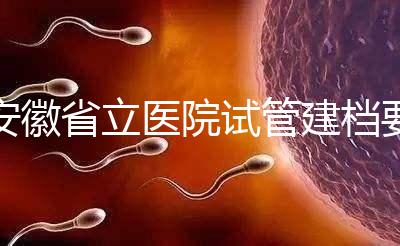 安徽省立醫(yī)院試管建檔要交多少錢？比費用更重要的是流程